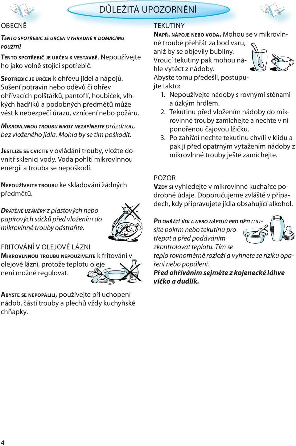 Sušení potravin nebo oděvů či ohřev ohřívacích polštářků, pantoflí, houbiček, vlhkých hadříků a podobných předmětů může vést k nebezpečí úrazu, vznícení nebo požáru.