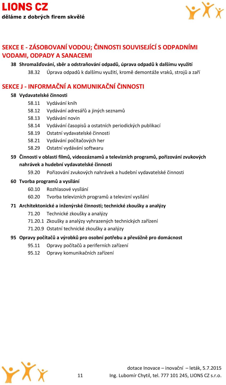 12 Vydávání adresářů a jiných seznamů 58.13 Vydávání novin 58.14 Vydávání časopisů a ostatních periodických publikací 58.19 Ostatní vydavatelské činnosti 58.21 Vydávání počítačových her 58.