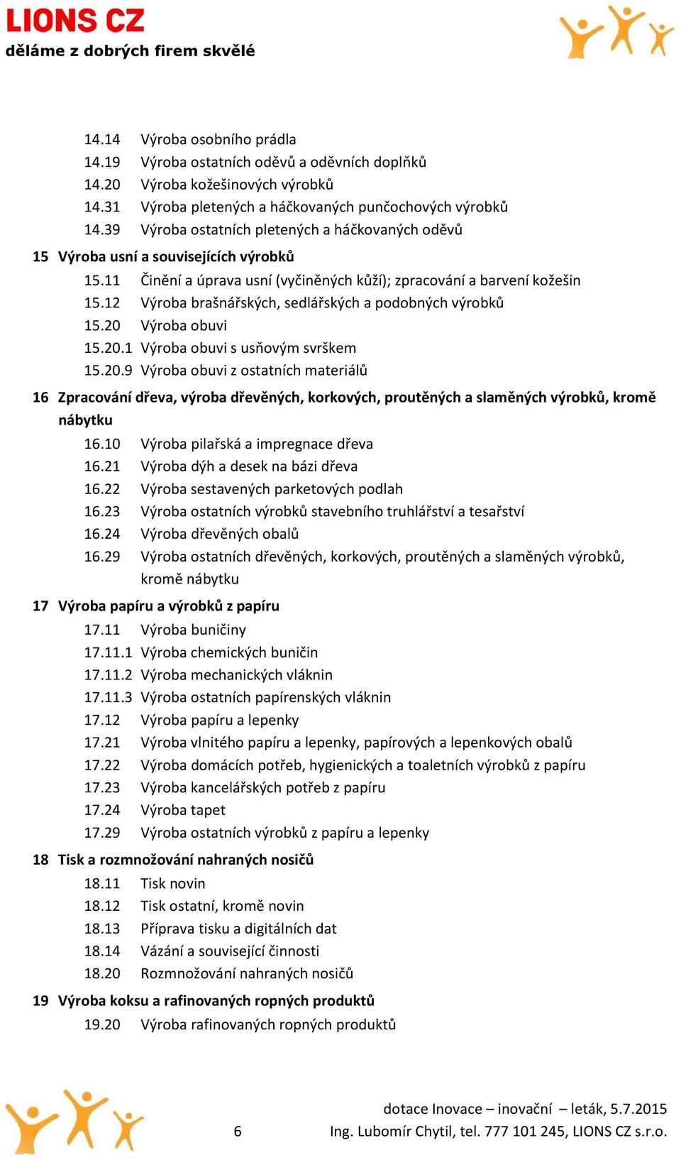 12 Výroba brašnářských, sedlářských a podobných výrobků 15.20 Výroba obuvi 15.20.1 Výroba obuvi s usňovým svrškem 15.20.9 Výroba obuvi z ostatních materiálů 16 Zpracování dřeva, výroba dřevěných, korkových, proutěných a slaměných výrobků, kromě nábytku 16.