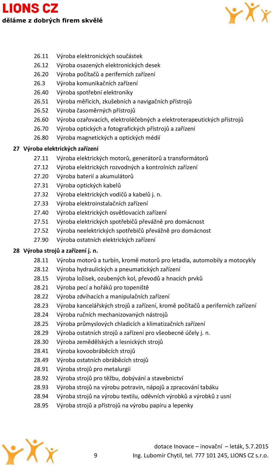 70 Výroba optických a fotografických přístrojů a zařízení 26.80 Výroba magnetických a optických médií 27 Výroba elektrických zařízení 27.11 Výroba elektrických motorů, generátorů a transformátorů 27.