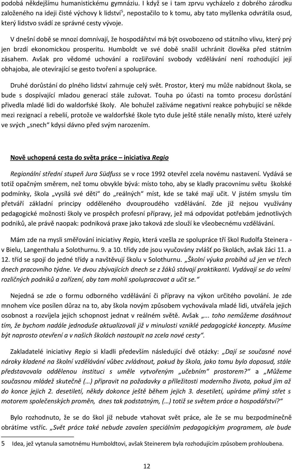 V dnešní době se mnozí domnívají, že hospodářství má být osvobozeno od státního vlivu, který prý jen brzdí ekonomickou prosperitu. Humboldt ve své době snažil uchránit člověka před státním zásahem.