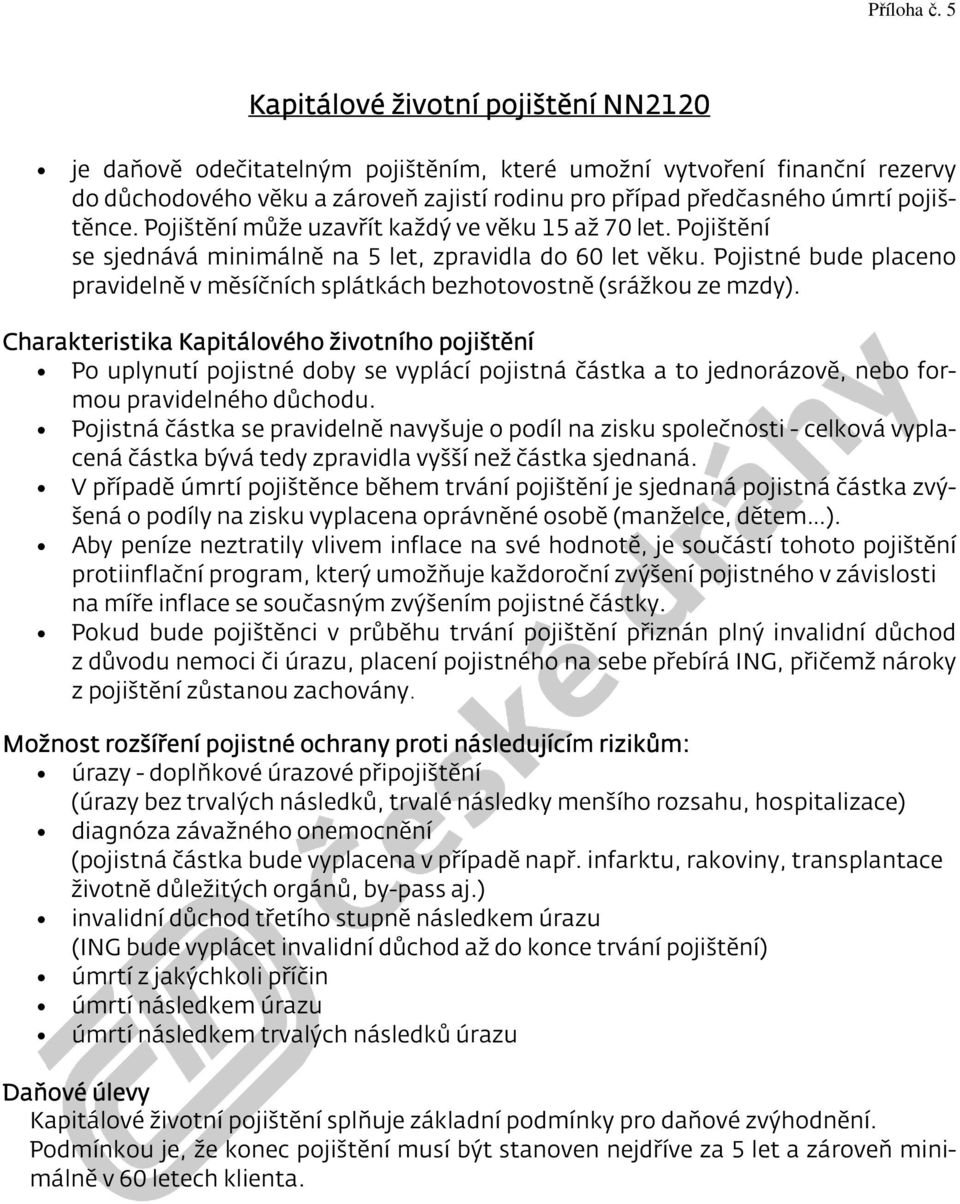 Pojištění může uzavřít každý ve věku 15 až 70 let. Pojištění se sjednává minimálně na 5 let, zpravidla do 60 let věku.