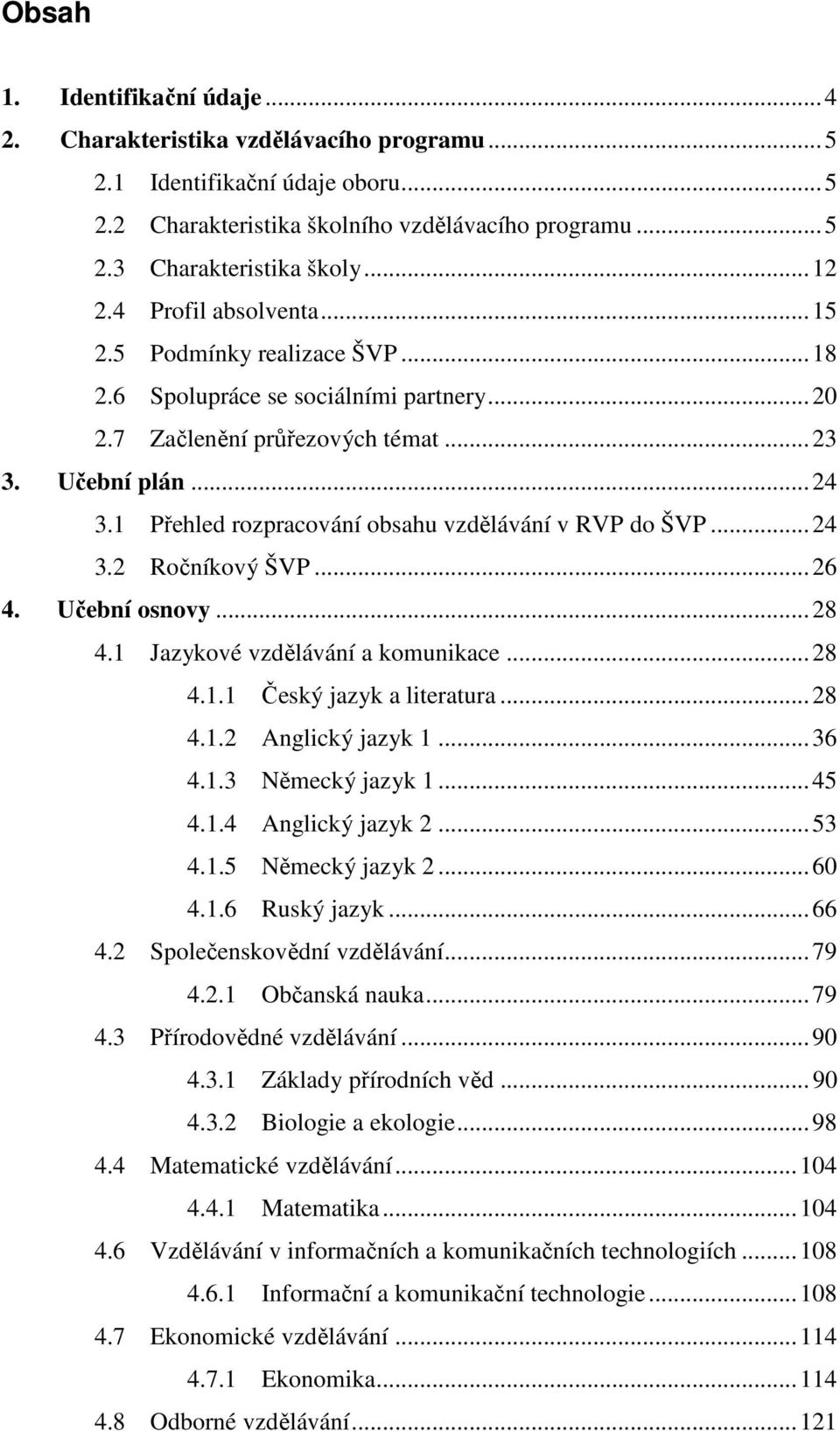 1 Přehled rozpracování obsahu vzdělávání v RVP do ŠVP...24 3.2 Ročníkový ŠVP...26 4. Učební osnovy...28 4.1 Jazykové vzdělávání a komunikace...28 4.1.1 Český jazyk a literatura...28 4.1.2 Anglický jazyk 1.