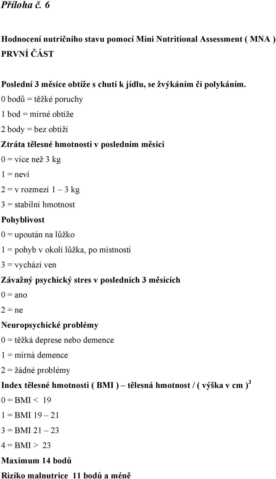 Pohyblivost 0 = upoután na lůžko 1 = pohyb v okolí lůžka, po místnosti 3 = vychází ven Závažný psychický stres v posledních 3 měsících 0 = ano 2 = ne Neuropsychické problémy 0 = těžká