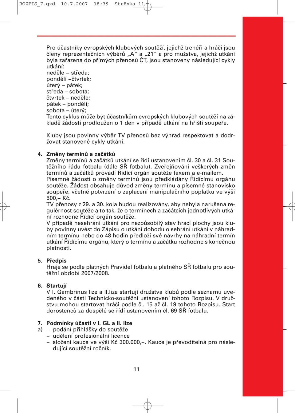 2007 18:39 StrÆnka 11 Pro účastníky evropských klubových soutěží, jejichž trenéři a hráči jsou členy reprezentačních výběrů A a 21 a pro mužstva, jejichž utkání byla zařazena do přímých přenosů ČT,