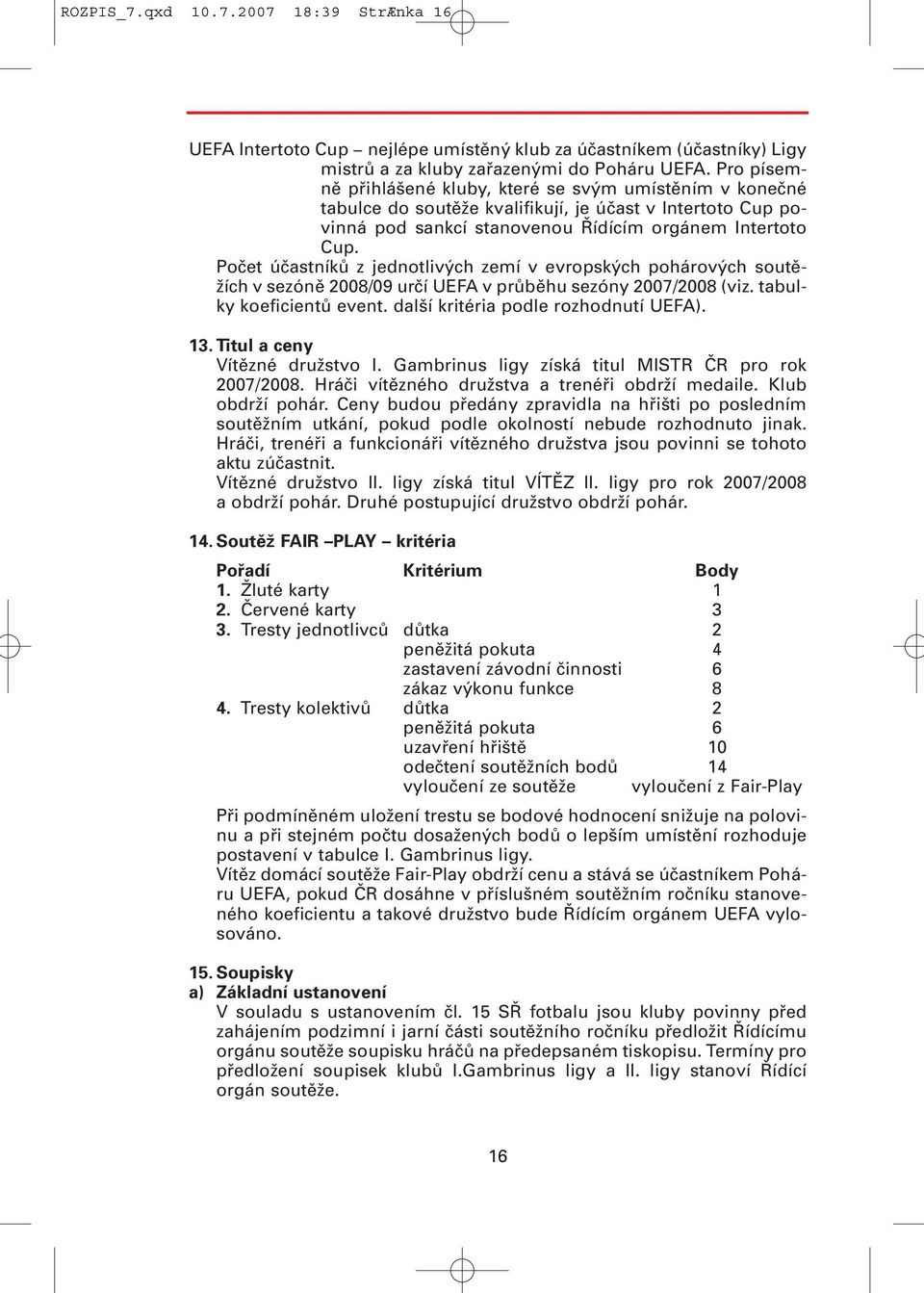 Počet účastníků z jednotlivých zemí v evropských pohárových soutěžích v sezóně 2008/09 určí UEFA v průběhu sezóny 2007/2008 (viz. tabulky koeficientů event. další kritéria podle rozhodnutí UEFA). 13.