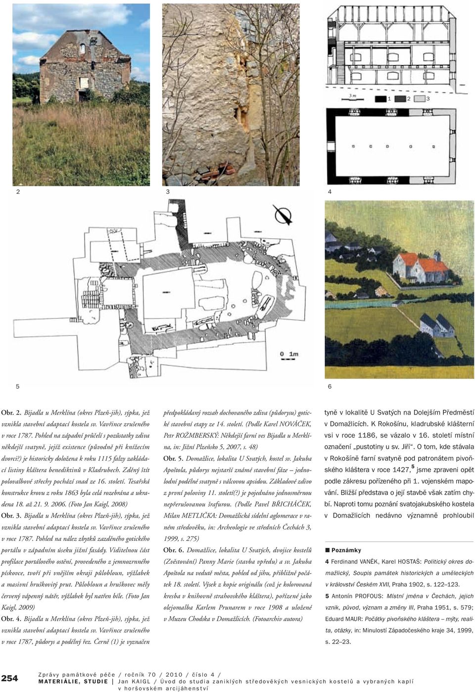 ) je historicky doloïena k roku 1115 falzy zakládací listiny klá tera benediktinû v Kladrubech. Zdûn tít polovalbové stfiechy pochází snad ze 16. století.