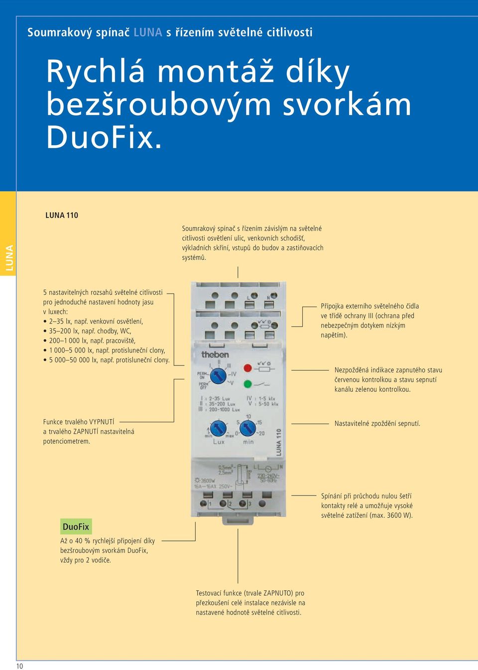 5 nastavitelných rozsahů světelné citlivosti pro jednoduché nastavení hodnoty jasu v luxech: 2 35 lx, např. venkovní osvětlení, 35 200 lx, např. chodby, WC, 200 1 000 lx, např.