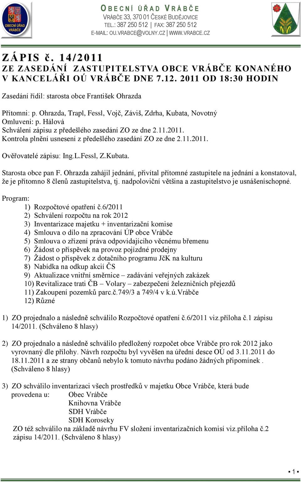 11.2011. Ověřovatelé zápisu: Ing.L.Fessl, Z.Kubata. Starosta obce pan F. Ohrazda zahájil jednání, přivítal přítomné zastupitele na jednání a konstatoval, že je přítomno 8 ů zastupitelstva, tj.