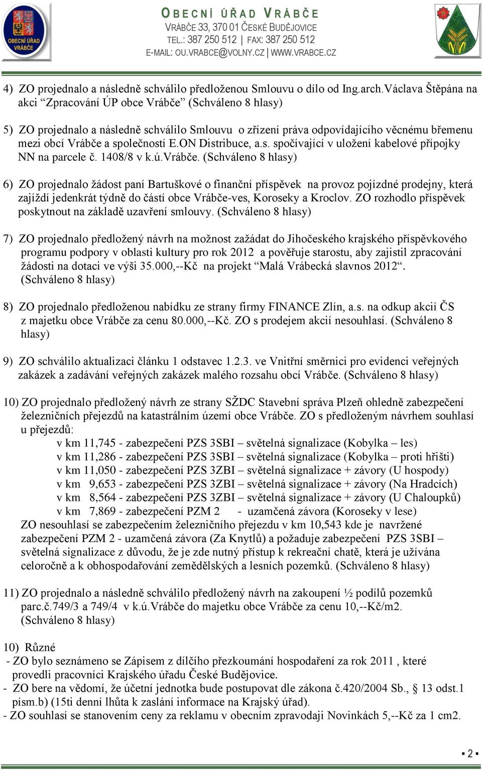 1408/8 v k.ú.vrábče. 6) ZO projednalo žádost paní Bartuškové o finanční příspěvek na provoz pojízdné prodejny, která zajíždí jedenkrát týdně do částí obce Vrábče-ves, Koroseky a Kroclov.