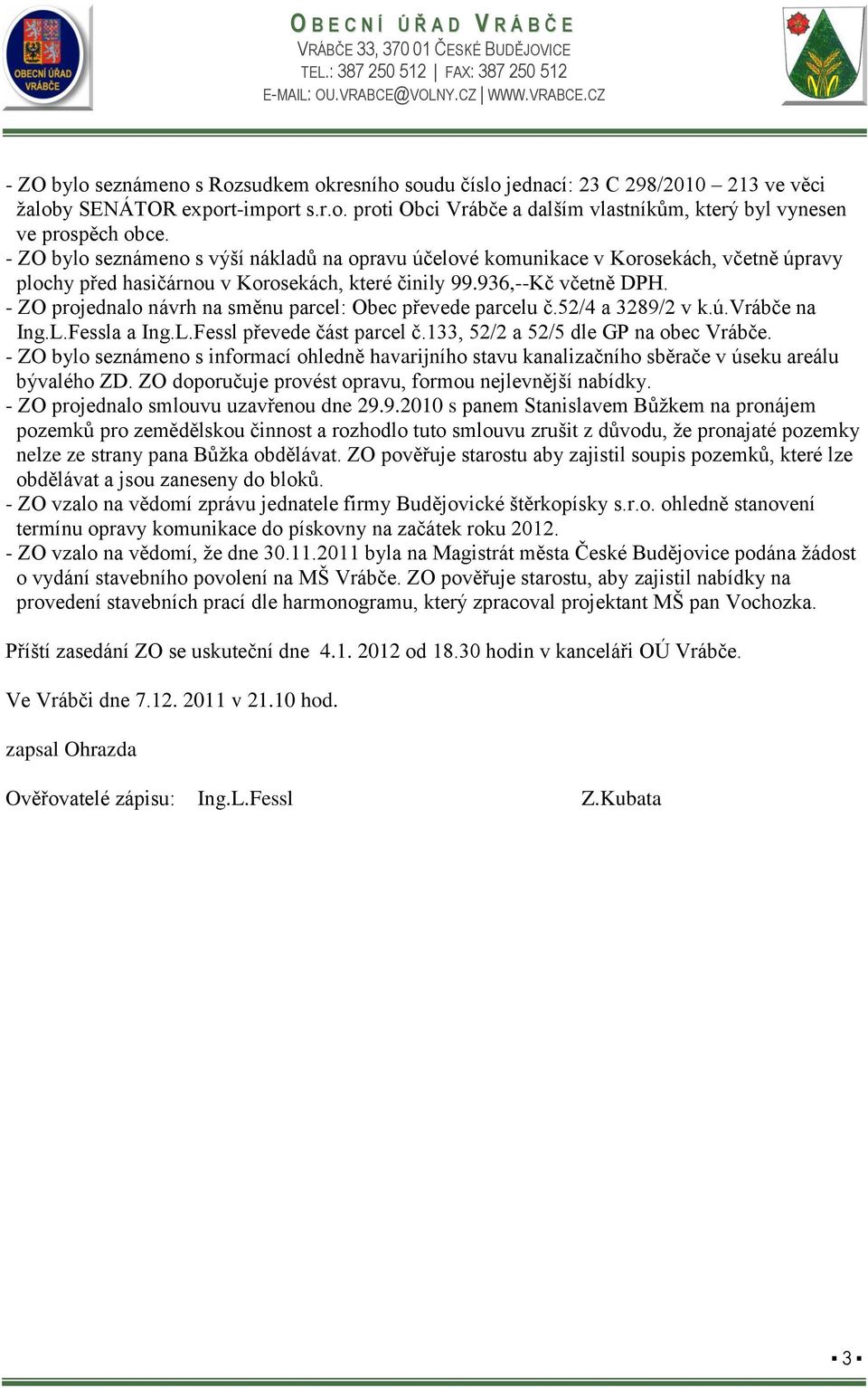 - ZO projednalo návrh na směnu parcel: Obec převede parcelu č.52/4 a 3289/2 v k.ú.vrábče na Ing.L.Fessla a Ing.L.Fessl převede část parcel č.133, 52/2 a 52/5 dle GP na obec Vrábče.