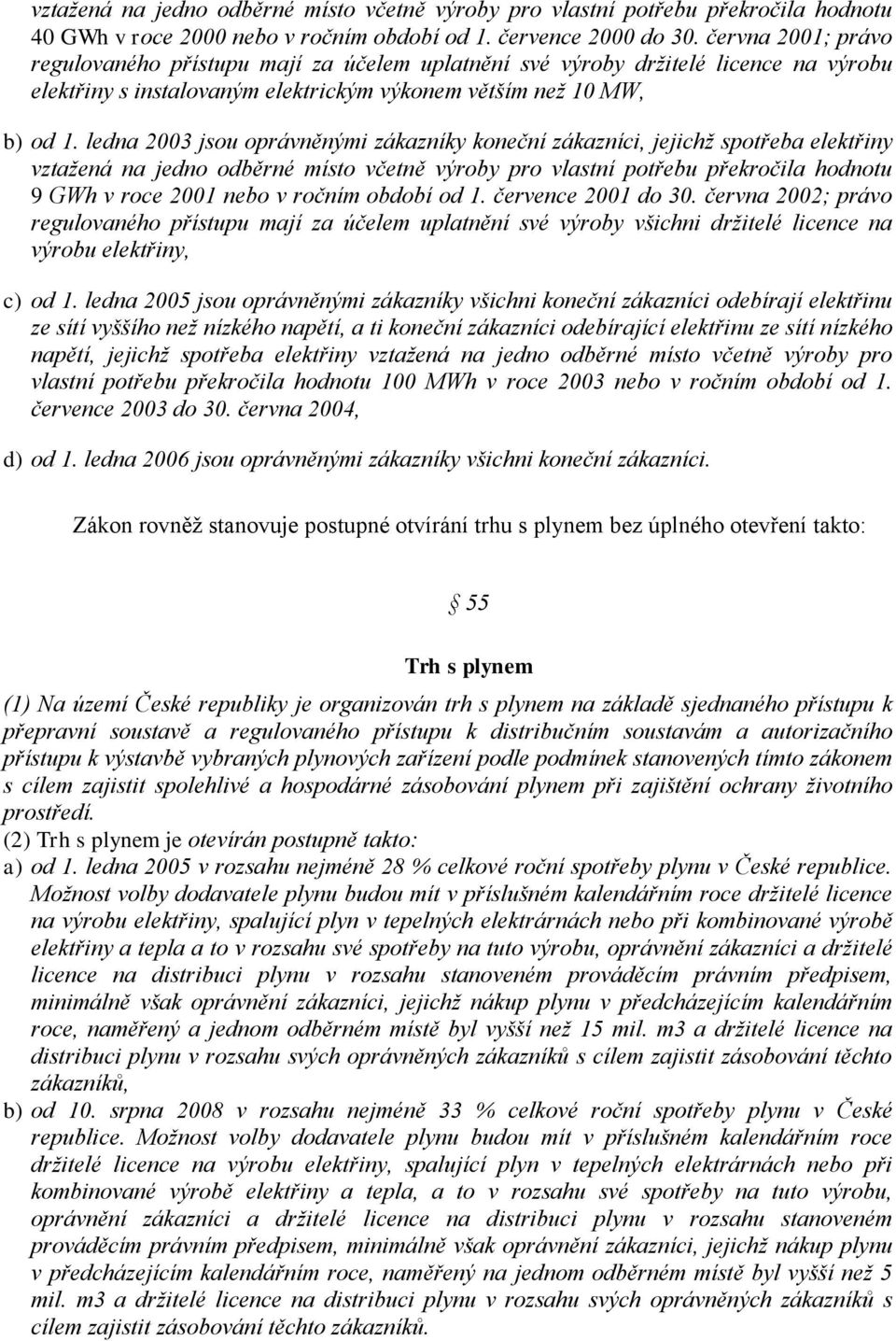 ledna 2003 jsou oprávněnými zákazníky koneční zákazníci, jejichž spotřeba elektřiny vztažená na jedno odběrné místo včetně výroby pro vlastní potřebu překročila hodnotu 9 GWh v roce 2001 nebo v