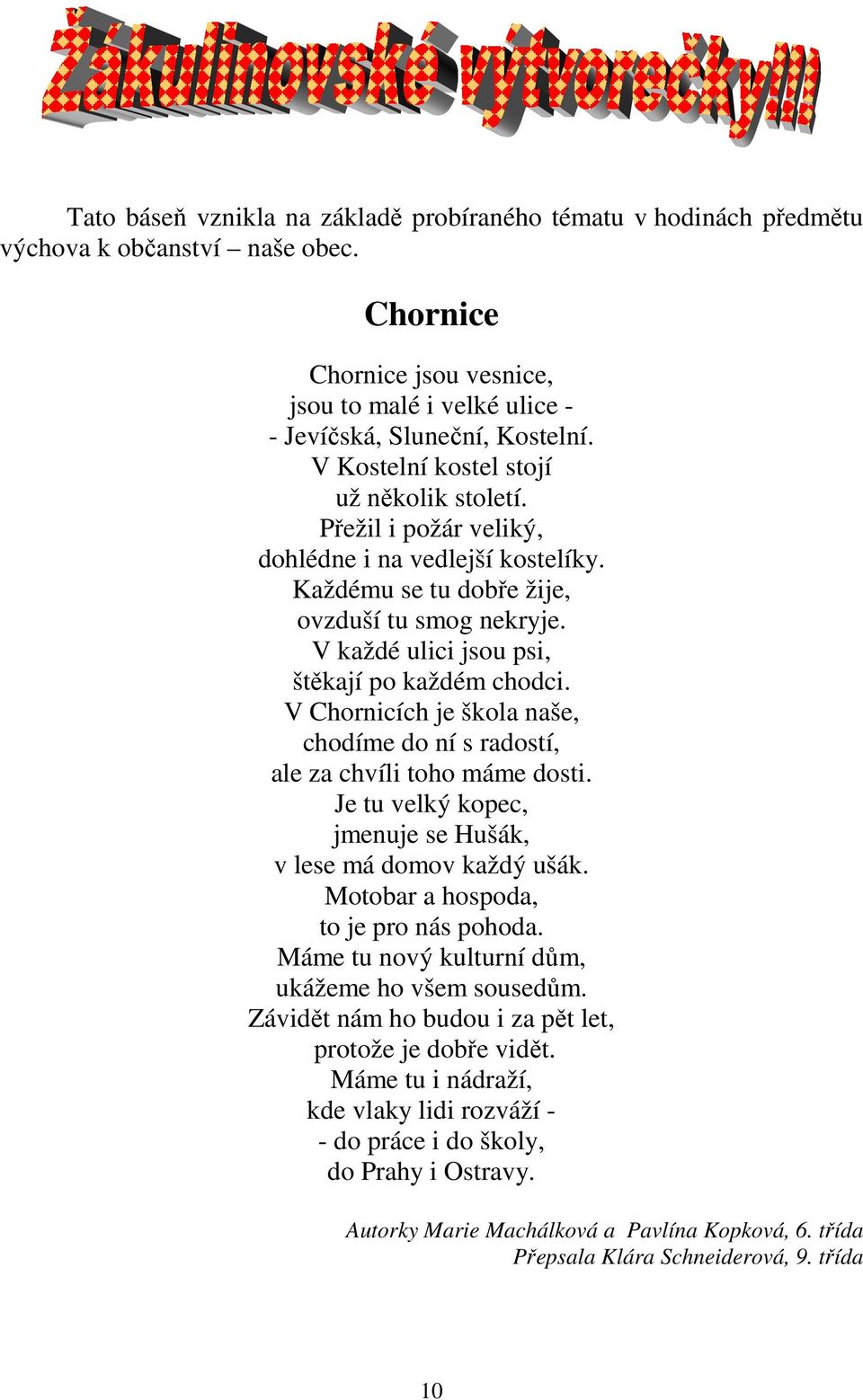 V každé ulici jsou psi, štěkají po každém chodci. V Chornicích je škola naše, chodíme do ní s radostí, ale za chvíli toho máme dosti. Je tu velký kopec, jmenuje se Hušák, v lese má domov každý ušák.