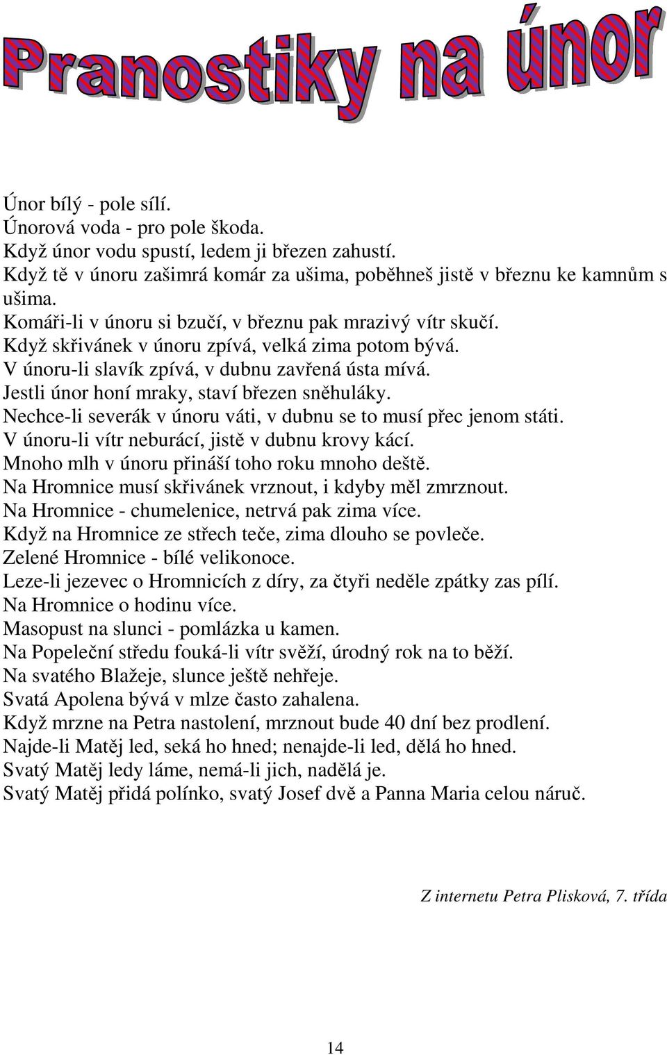 Jestli únor honí mraky, staví březen sněhuláky. Nechce-li severák v únoru váti, v dubnu se to musí přec jenom státi. V únoru-li vítr neburácí, jistě v dubnu krovy kácí.