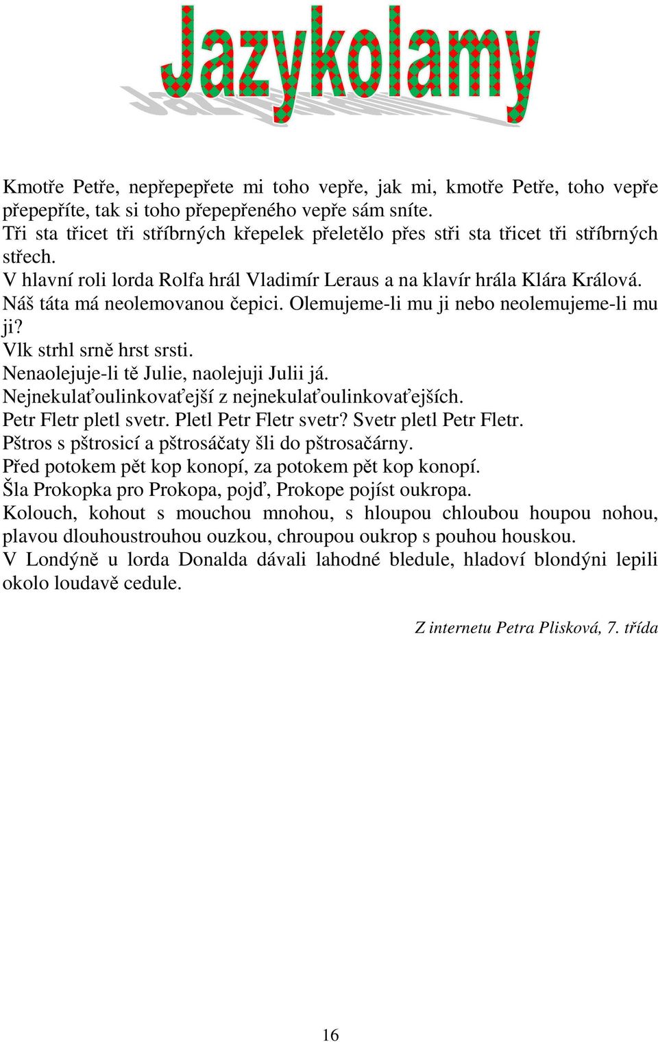 Náš táta má neolemovanou čepici. Olemujeme-li mu ji nebo neolemujeme-li mu ji? Vlk strhl srně hrst srsti. Nenaolejuje-li tě Julie, naolejuji Julii já.