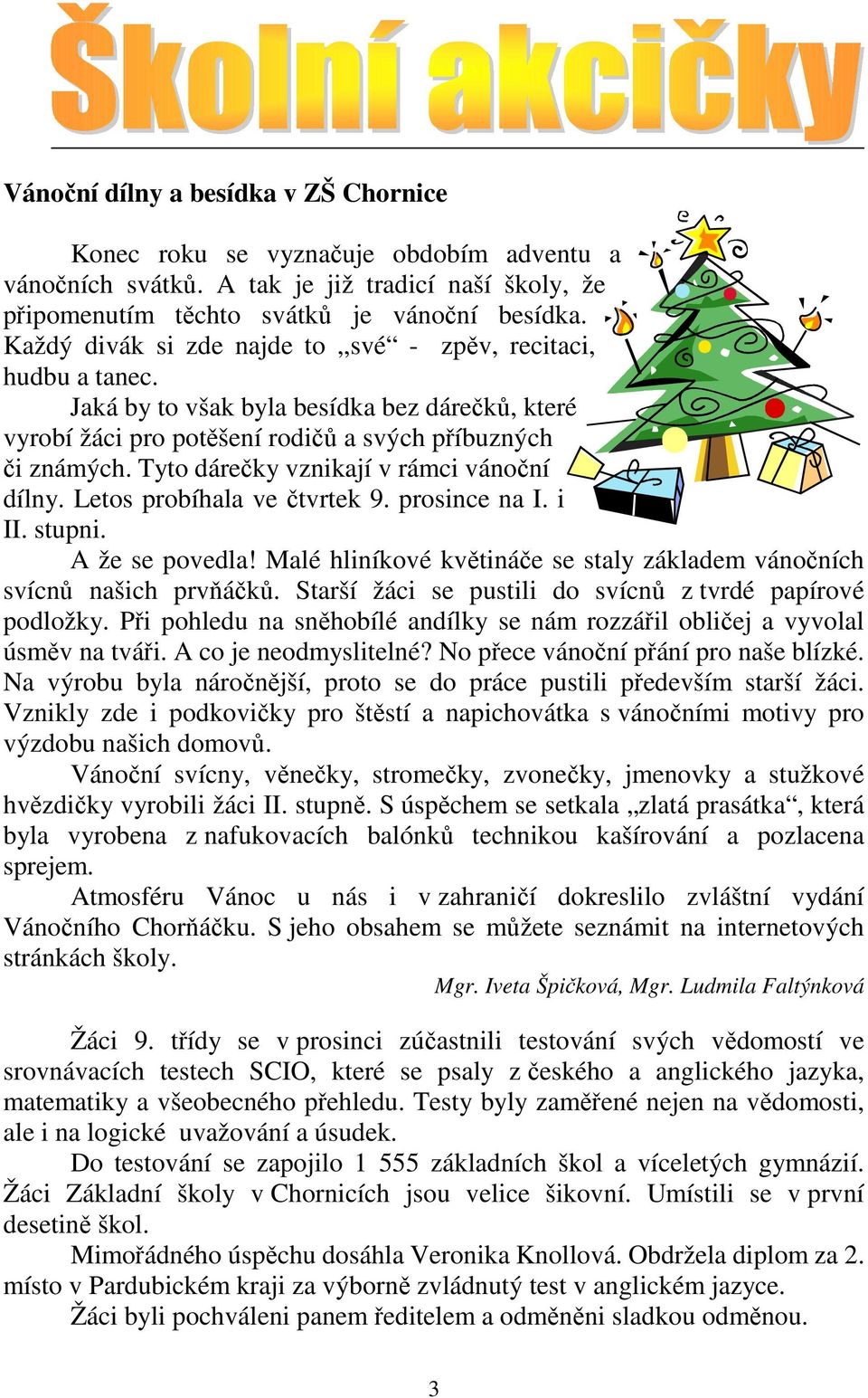 Tyto dárečky vznikají v rámci vánoční dílny. Letos probíhala ve čtvrtek 9. prosince na I. i II. stupni. A že se povedla! Malé hliníkové květináče se staly základem vánočních svícnů našich prvňáčků.