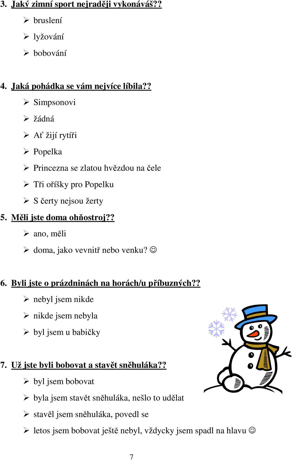 ? ano, měli doma, jako vevnitř nebo venku? 6. Byli jste o prázdninách na horách/u příbuzných?? nebyl jsem nikde nikde jsem nebyla byl jsem u babičky 7.