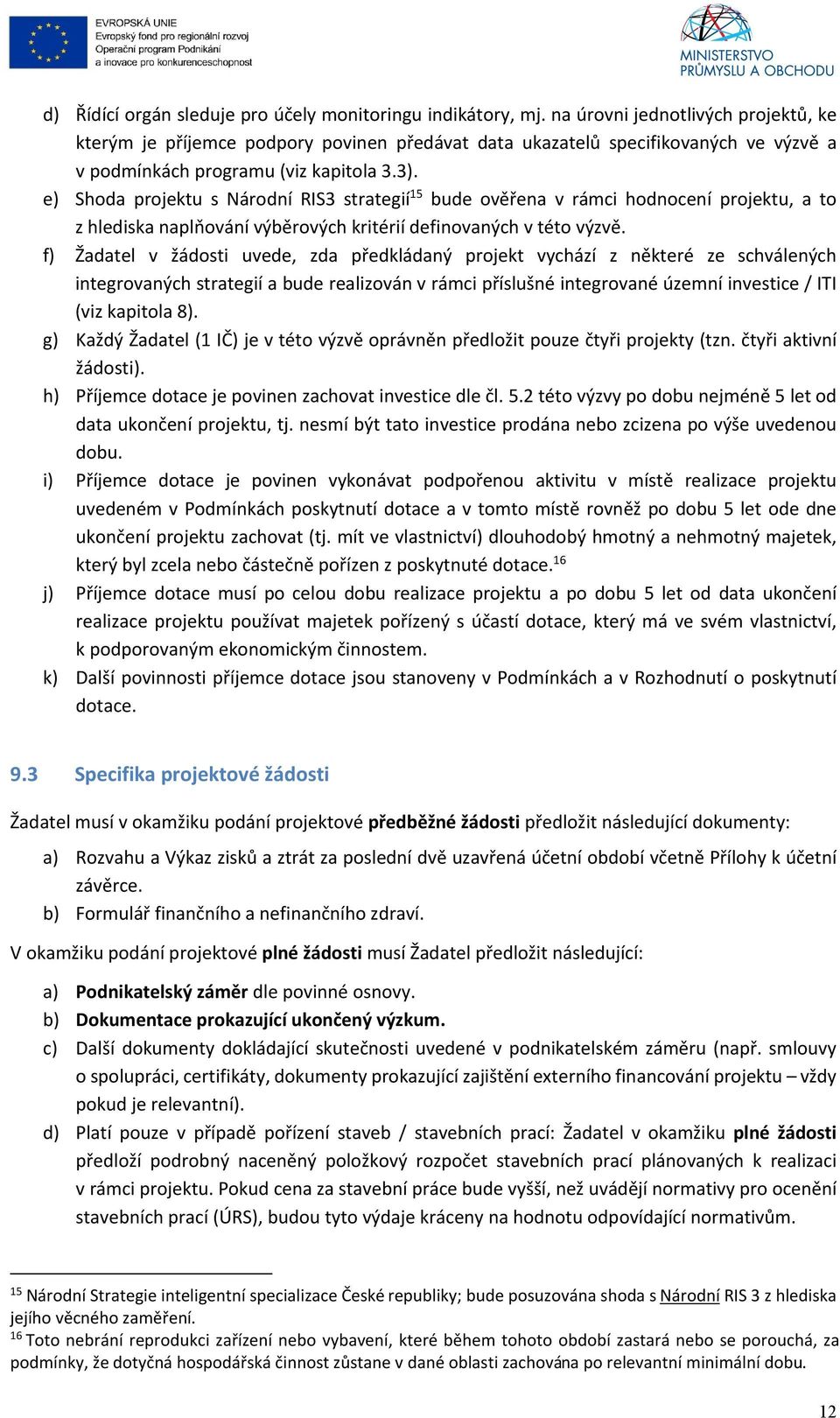 e) Shoda projektu s Národní RIS3 strategií 15 bude ověřena v rámci hodnocení projektu, a to z hlediska naplňování výběrových kritérií definovaných v této výzvě.