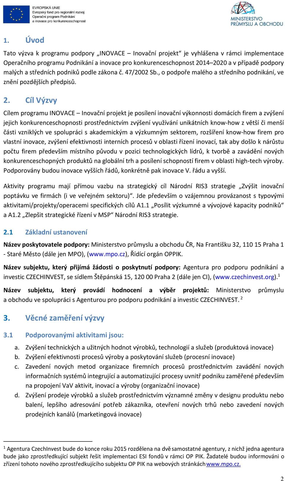 Cíl Výzvy Cílem programu INOVACE Inovační projekt je posílení inovační výkonnosti domácích firem a zvýšení jejich konkurenceschopnosti prostřednictvím zvýšení využívání unikátních know-how z větší či