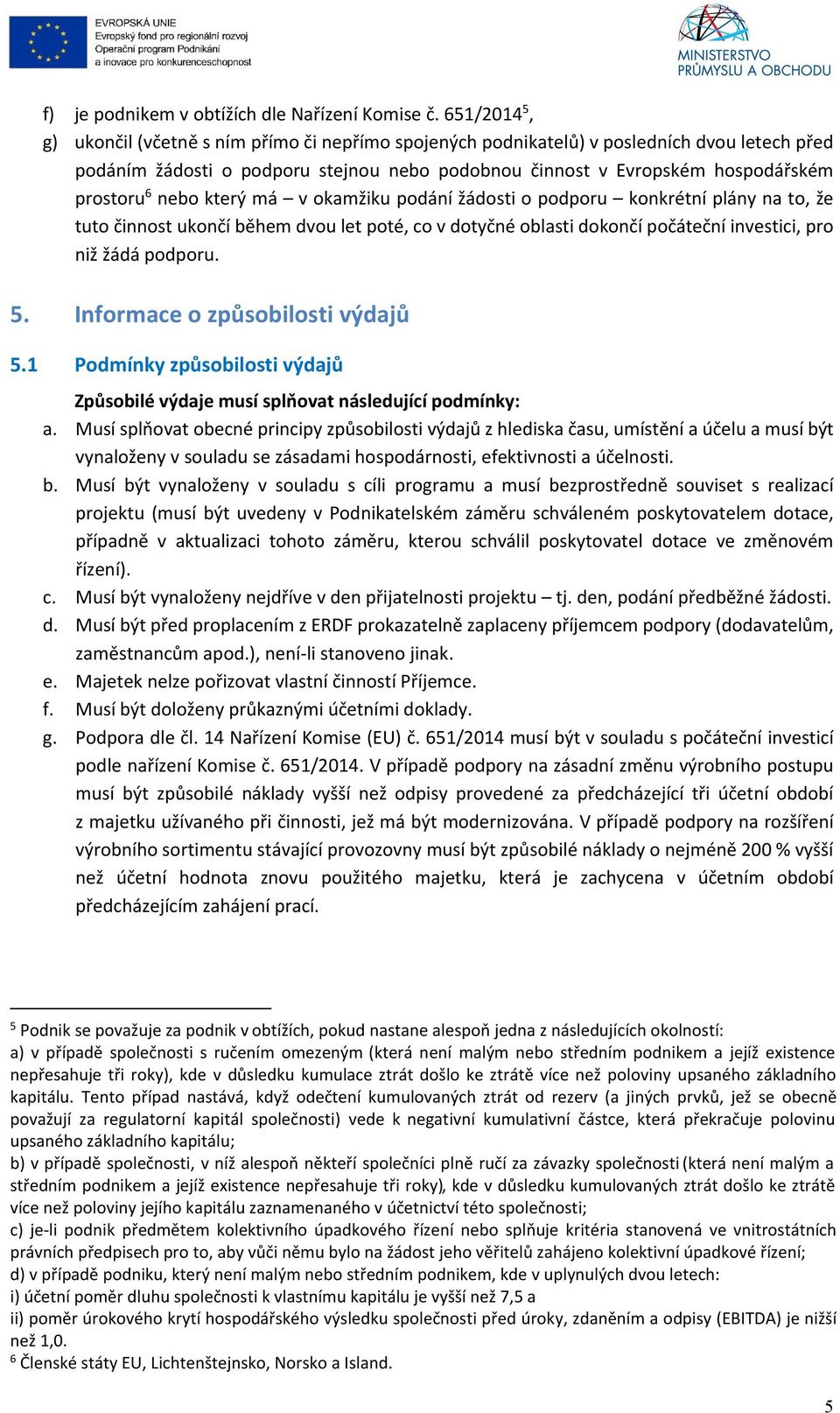 nebo který má v okamžiku podání žádosti o podporu konkrétní plány na to, že tuto činnost ukončí během dvou let poté, co v dotyčné oblasti dokončí počáteční investici, pro niž žádá podporu. 5.