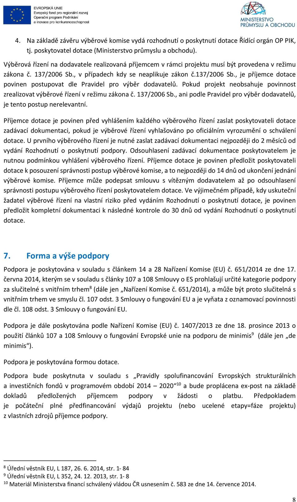 Pokud projekt neobsahuje povinnost zrealizovat výběrové řízení v režimu zákona č. 137/2006 Sb., ani podle Pravidel pro výběr dodavatelů, je tento postup nerelevantní.