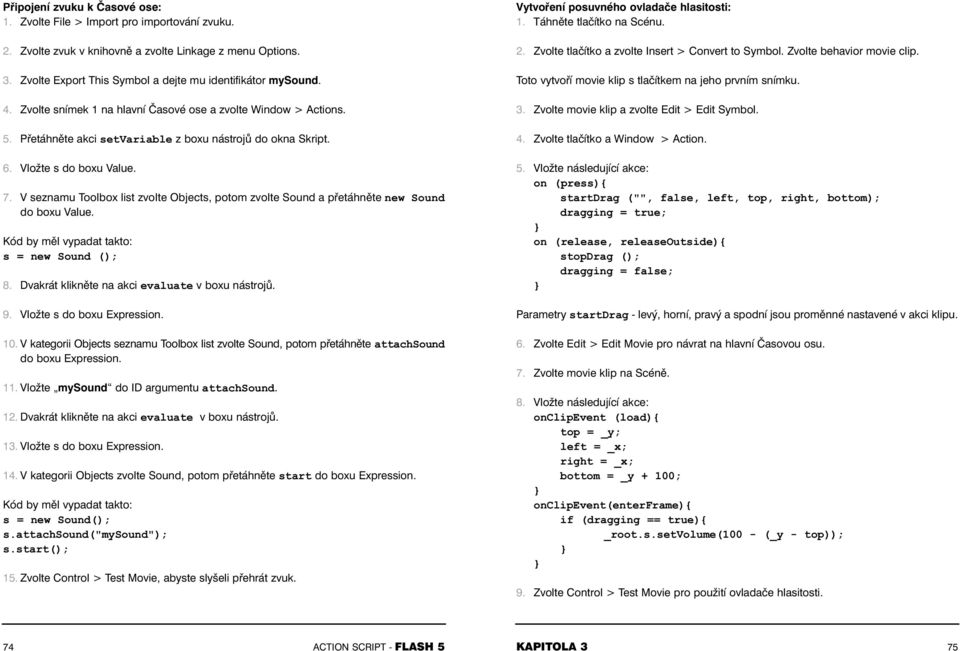 V seznamu Toolbox list zvolte Objects, potom zvolte Sound a přetáhněte new Sound do boxu Value. s = new Sound (); 8. Dvakrát klikněte na akci evaluate v boxu nástrojů. 9. Vložte s do boxu Expression.