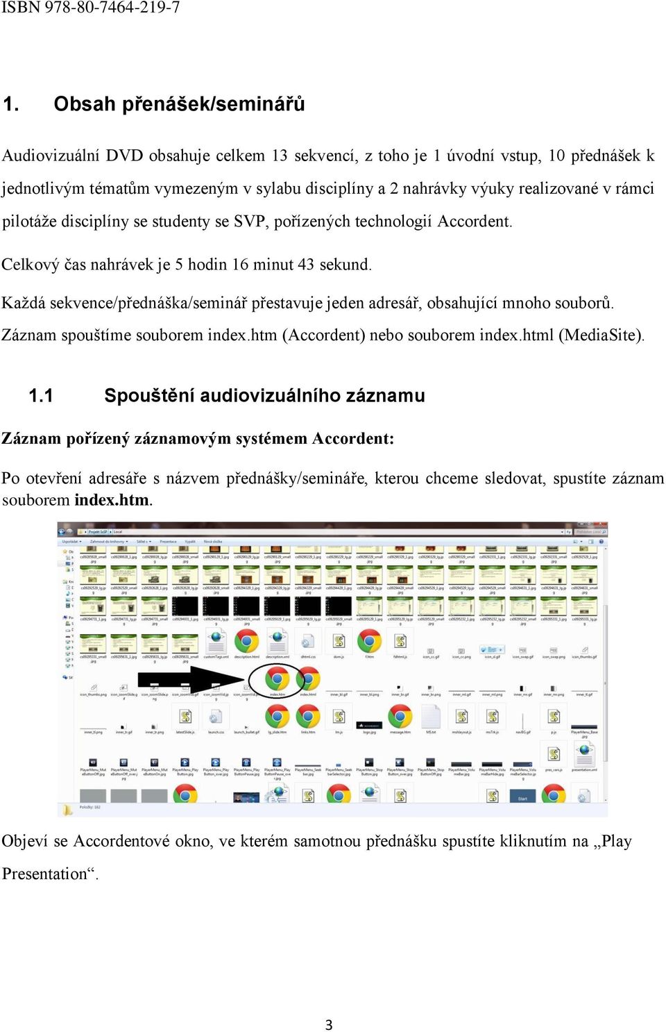 pilotáže disciplíny se studenty se SVP, pořízených technologií Accordent. Celkový čas nahrávek je 5 hodin 16 minut 43 und.