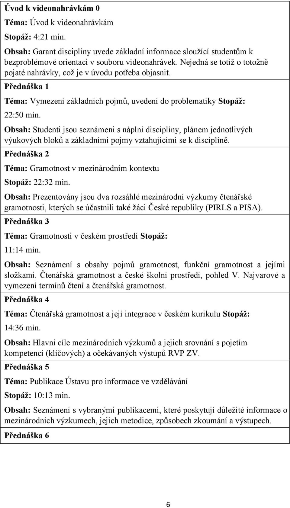 Obsah: Studenti jsou seznámeni s náplní disciplíny, plánem jednotlivých výukových bloků a základními pojmy vztahujícími se k disciplíně.