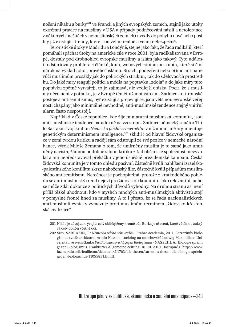 Teroristické útoky v Madridu a Londýně, stejně jako fakt, že řada radikálů, kteří pomáhali spáchat útoky na americké cíle v roce 2001, byla radikalizována v Evropě, dostaly pod drobnohled evropské