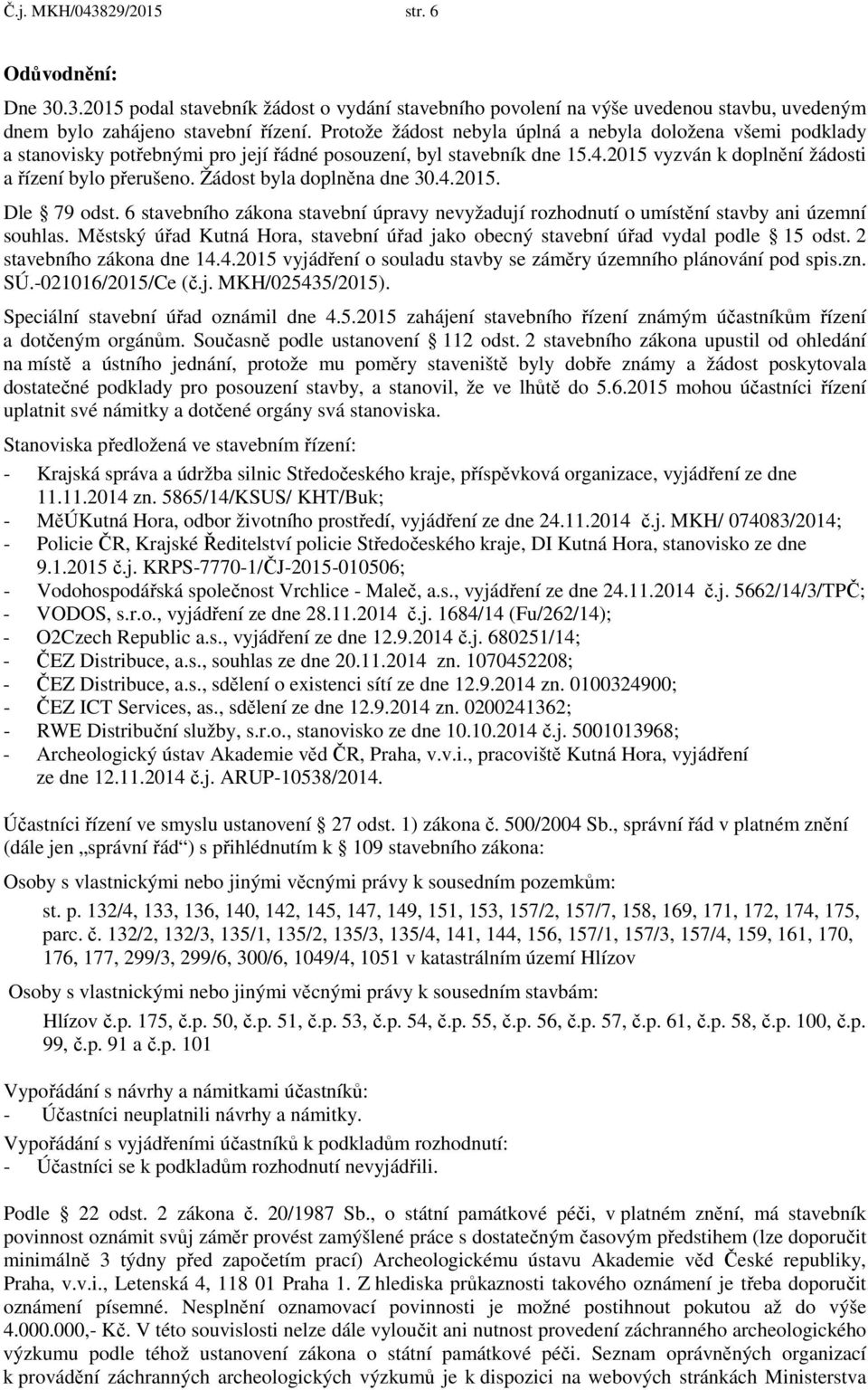 Žádost byla doplněna dne 30.4.2015. Dle 79 odst. 6 stavebního zákona stavební úpravy nevyžadují rozhodnutí o umístění stavby ani územní souhlas.