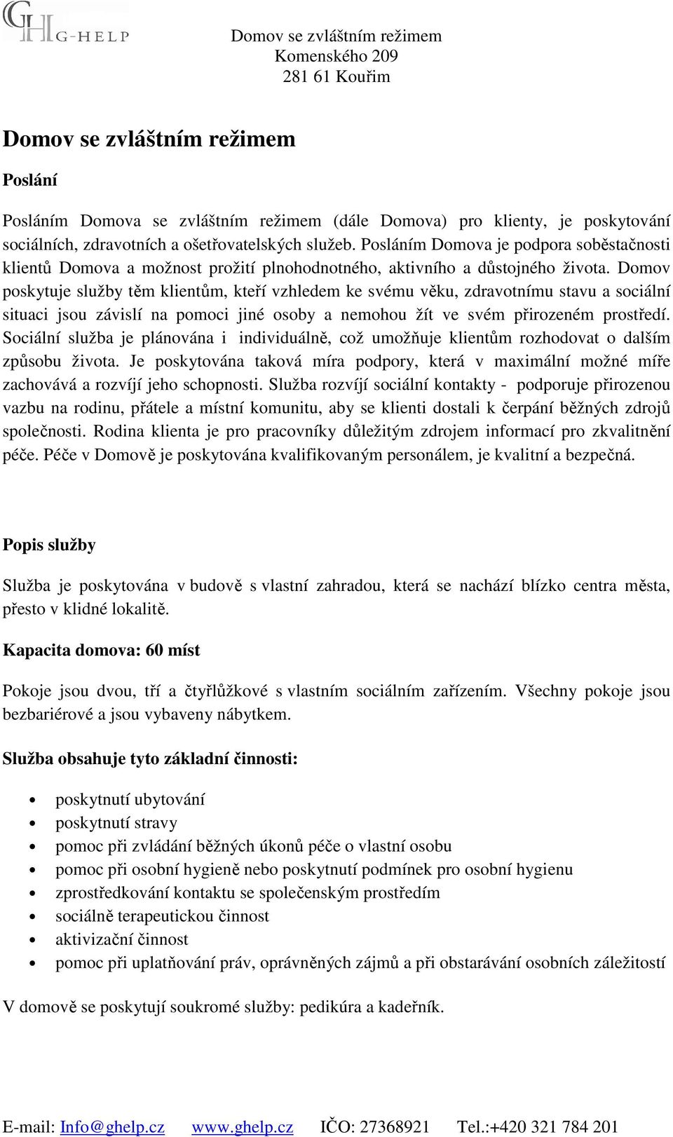 Domov poskytuje služby těm klientům, kteří vzhledem ke svému věku, zdravotnímu stavu a sociální situaci jsou závislí na pomoci jiné osoby a nemohou žít ve svém přirozeném prostředí.