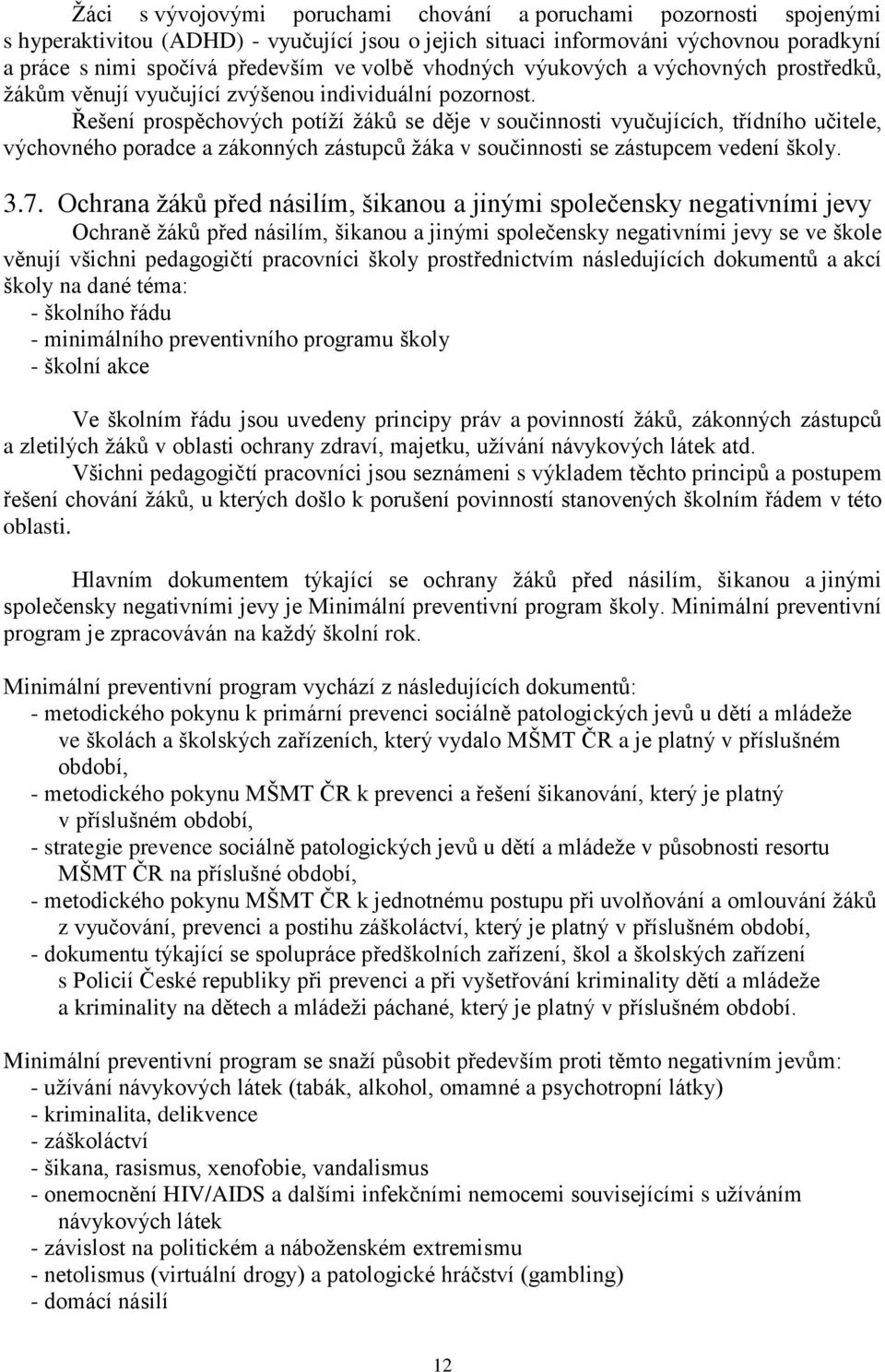 Řešení prospěchových potíží žáků se děje v součinnosti vyučujících, třídního učitele, výchovného poradce a zákonných zástupců žáka v součinnosti se zástupcem vedení školy. 3.7.