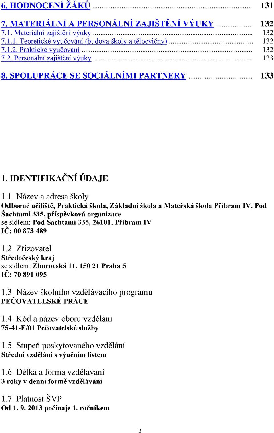 1 132 132 132 132 133 133 1. IDENTIFIKAČNÍ ÚDAJE 1.1. Název a adresa školy Odborné učiliště, Praktická škola, Základní škola a Mateřská škola Příbram IV, Pod Šachtami 335, příspěvková organizace se