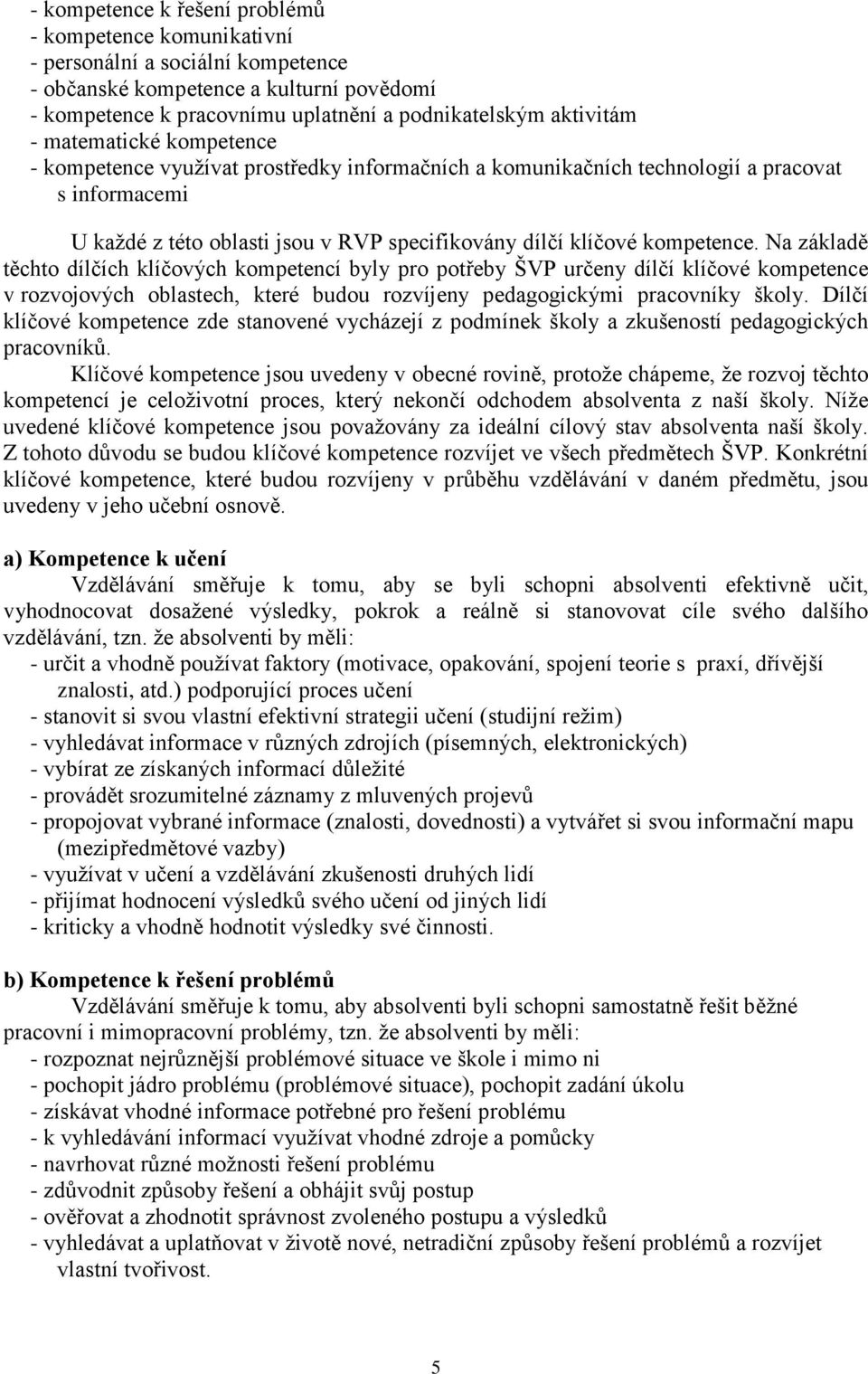 Na základě těchto dílčích klíčových kompetencí byly pro potřeby ŠVP určeny dílčí klíčové kompetence v rozvojových oblastech, které budou rozvíjeny pedagogickými pracovníky školy.