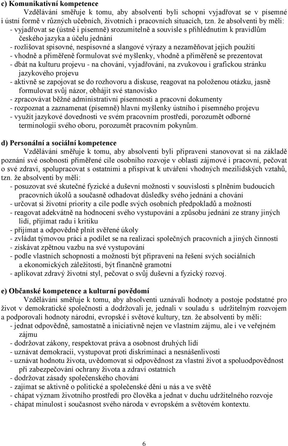 nezaměňovat jejich použití - vhodně a přiměřeně formulovat své myšlenky, vhodně a přiměřeně se prezentovat - dbát na kulturu projevu - na chování, vyjadřování, na zvukovou i grafickou stránku