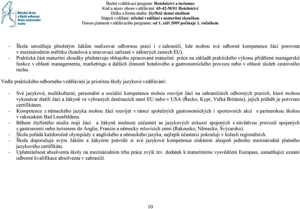 ročníkem - Škola umožňuje plnoletým žákům realizovat odbornou praxi i v zahraničí, kde mohou své odborné kompetence žáci porovnat v mezinárodním měřítku (hotelová a stravovací zařízení v některých