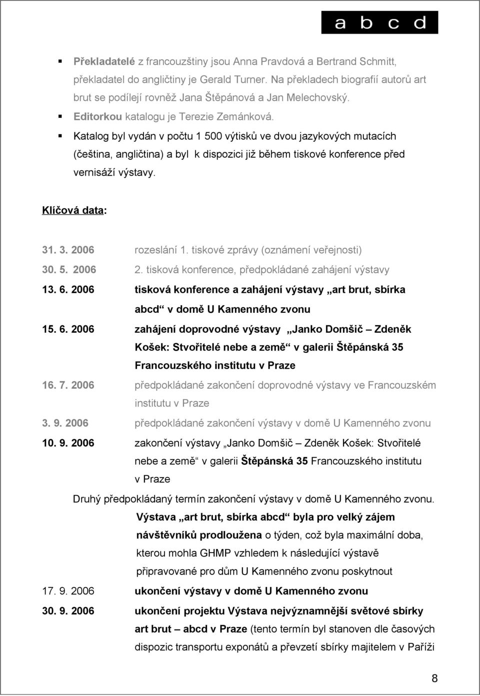 Katalog byl vydán v počtu 1 500 výtisků ve dvou jazykových mutacích (čeština, angličtina) a byl k dispozici již během tiskové konference před vernisáží výstavy. Klíčová data: 31. 3. 2006 rozeslání 1.