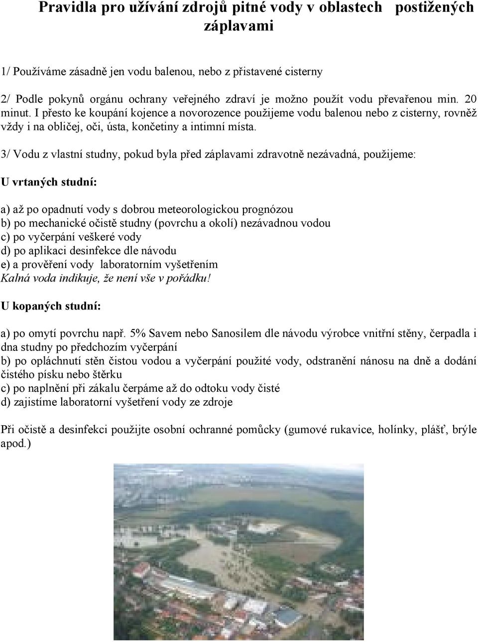 3/ Vodu z vlastní studny, pokud byla před záplavami zdravotně nezávadná, použijeme: U vrtaných studní: a) až po opadnutí vody s dobrou meteorologickou prognózou b) po mechanické očistě studny