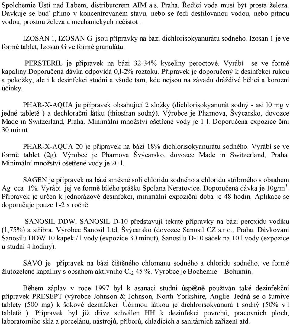 IZOSAN 1, IZOSAN G jsou přípravky na bázi dichlorisokyanurátu sodného. Izosan 1 je ve formě tablet, Izosan G ve formě granulátu. PERSTERIL je přípravek na bázi 32-34% kyseliny peroctové.