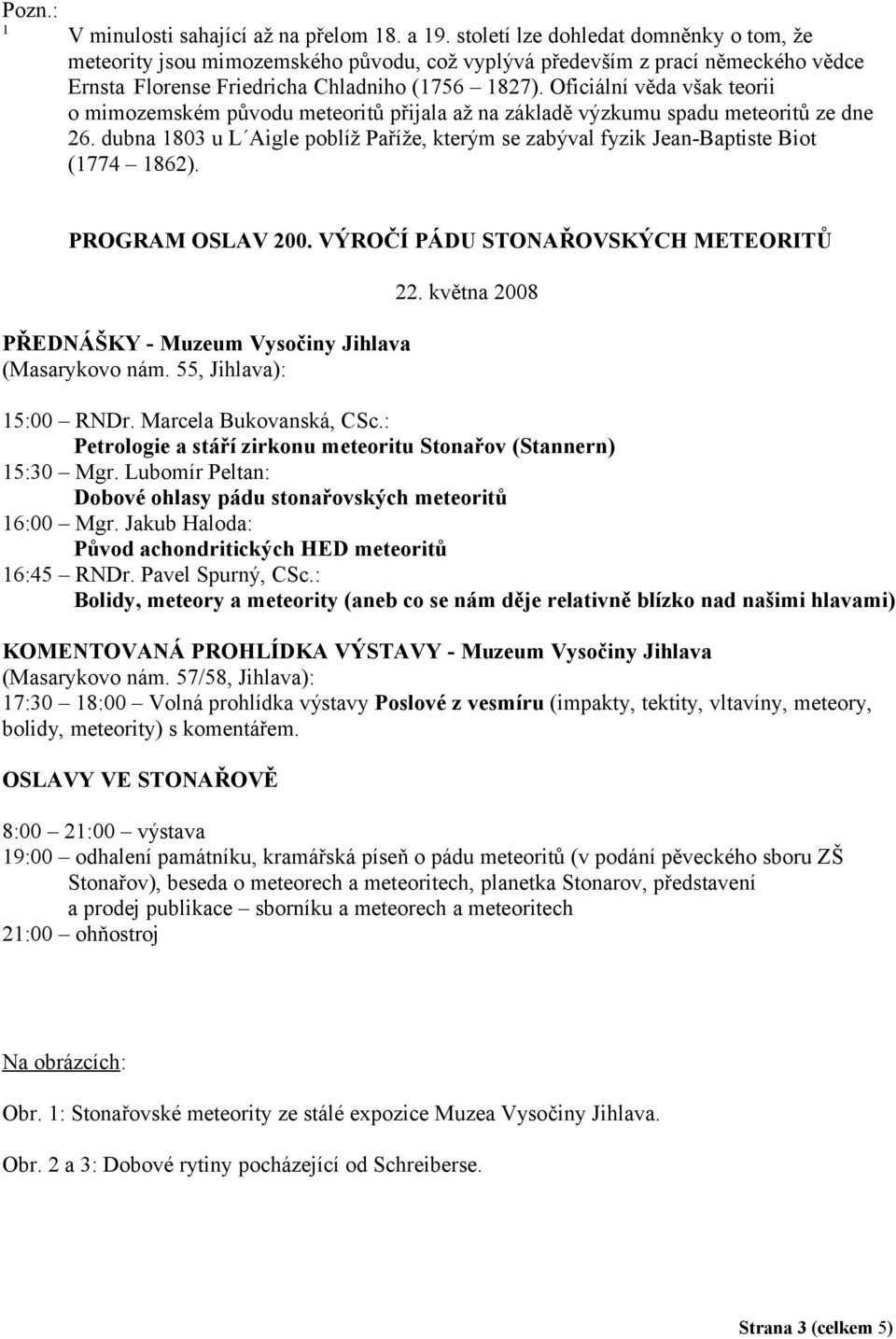 Oficiální věda však teorii o mimozemském původu meteoritů přijala až na základě výzkumu spadu meteoritů ze dne 26.