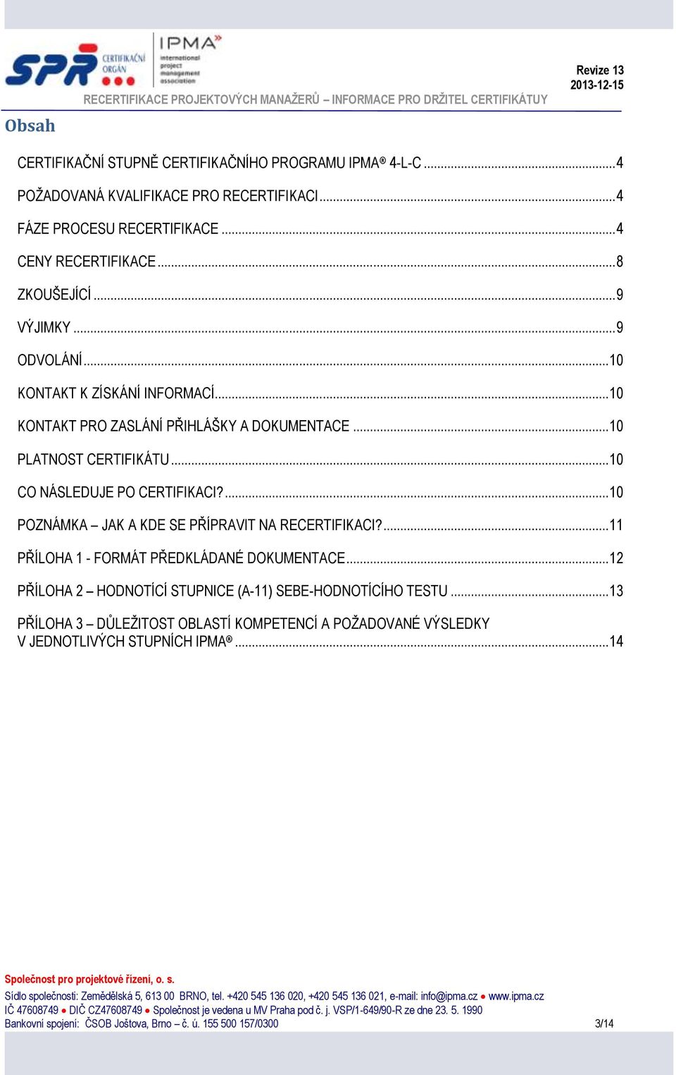 .. 10 PLATNOST CERTIFIKÁTU... 10 CO NÁSLEDUJE PO CERTIFIKACI?... 10 POZNÁMKA JAK A KDE SE PŘÍPRAVIT NA RECERTIFIKACI?... 11 PŘÍLOHA 1 - FORMÁT PŘEDKLÁDANÉ DOKUMENTACE.