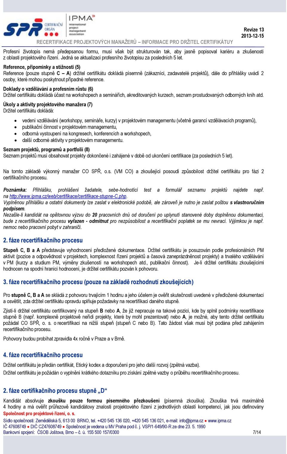 Reference, připomínky a stížnosti (5) Reference (pouze stupně C A) držitel certifikátu dokládá písemně (zákazníci, zadavatelé projektů), dále do přihlášky uvádí 2 osoby, které mohou poskytnout