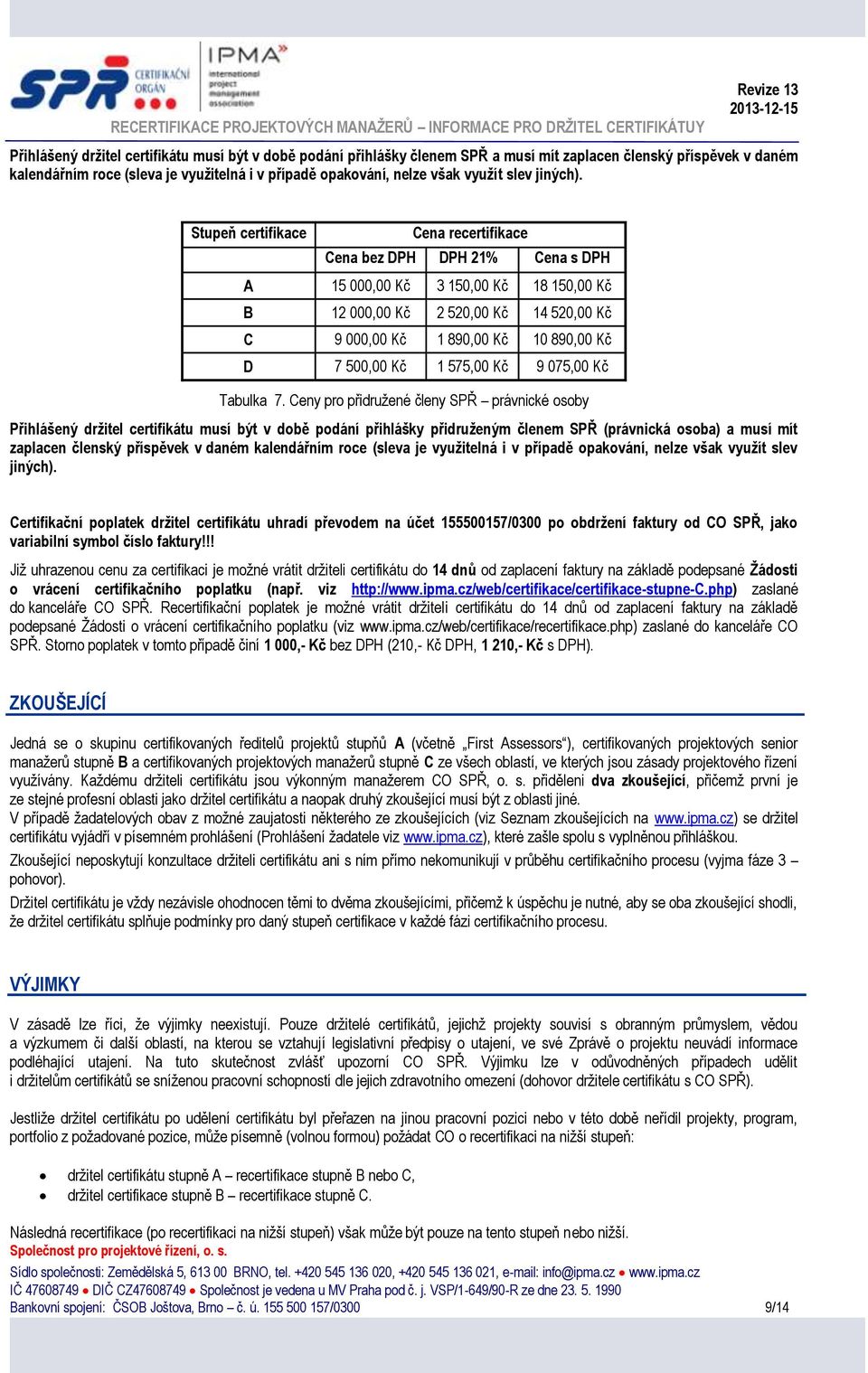 Stupeň certifikace Cena recertifikace Cena bez DPH DPH 21% Cena s DPH A 15 000,00 Kč 3 150,00 Kč 18 150,00 Kč B 12 000,00 Kč 2 520,00 Kč 14 520,00 Kč C 9 000,00 Kč 1 890,00 Kč 10 890,00 Kč D 7 500,00