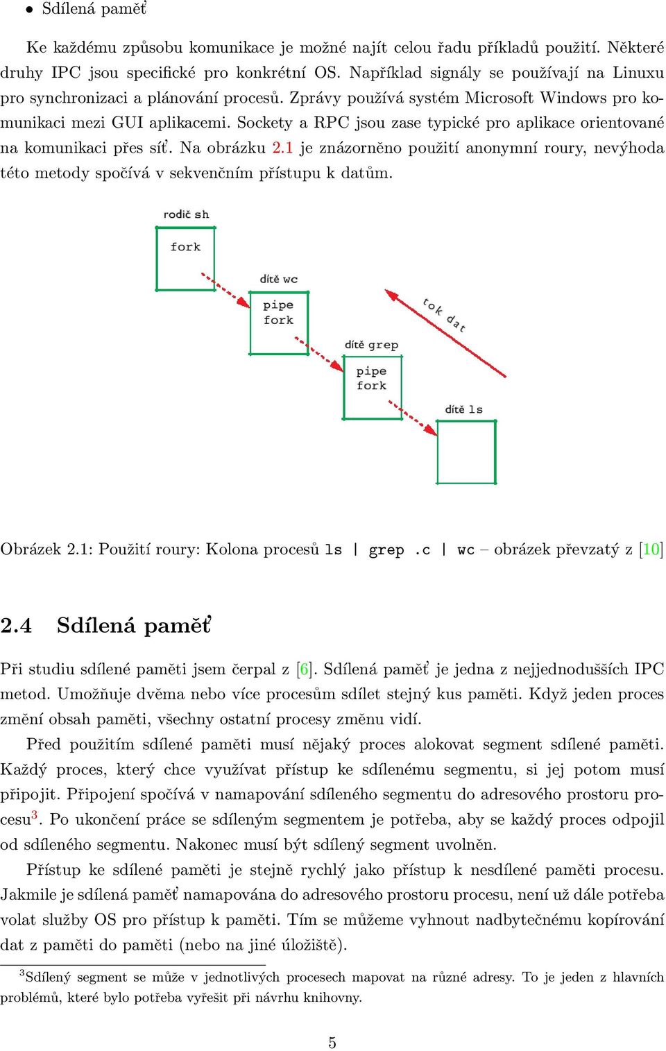 Sockety a RPC jsou zase typické pro aplikace orientované na komunikaci přes sít. Na obrázku 2.1 je znázorněno použití anonymní roury, nevýhoda této metody spočívá v sekvenčním přístupu k datům.