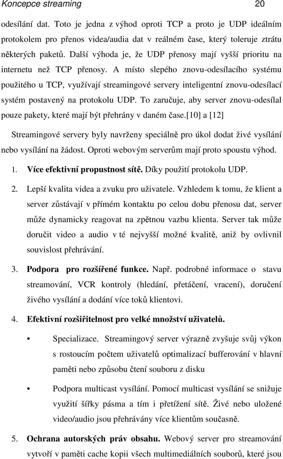 A místo slepého znovu-odesílacího systému použitého u TCP, využívají streamingové servery inteligentní znovu-odesílací systém postavený na protokolu UDP.