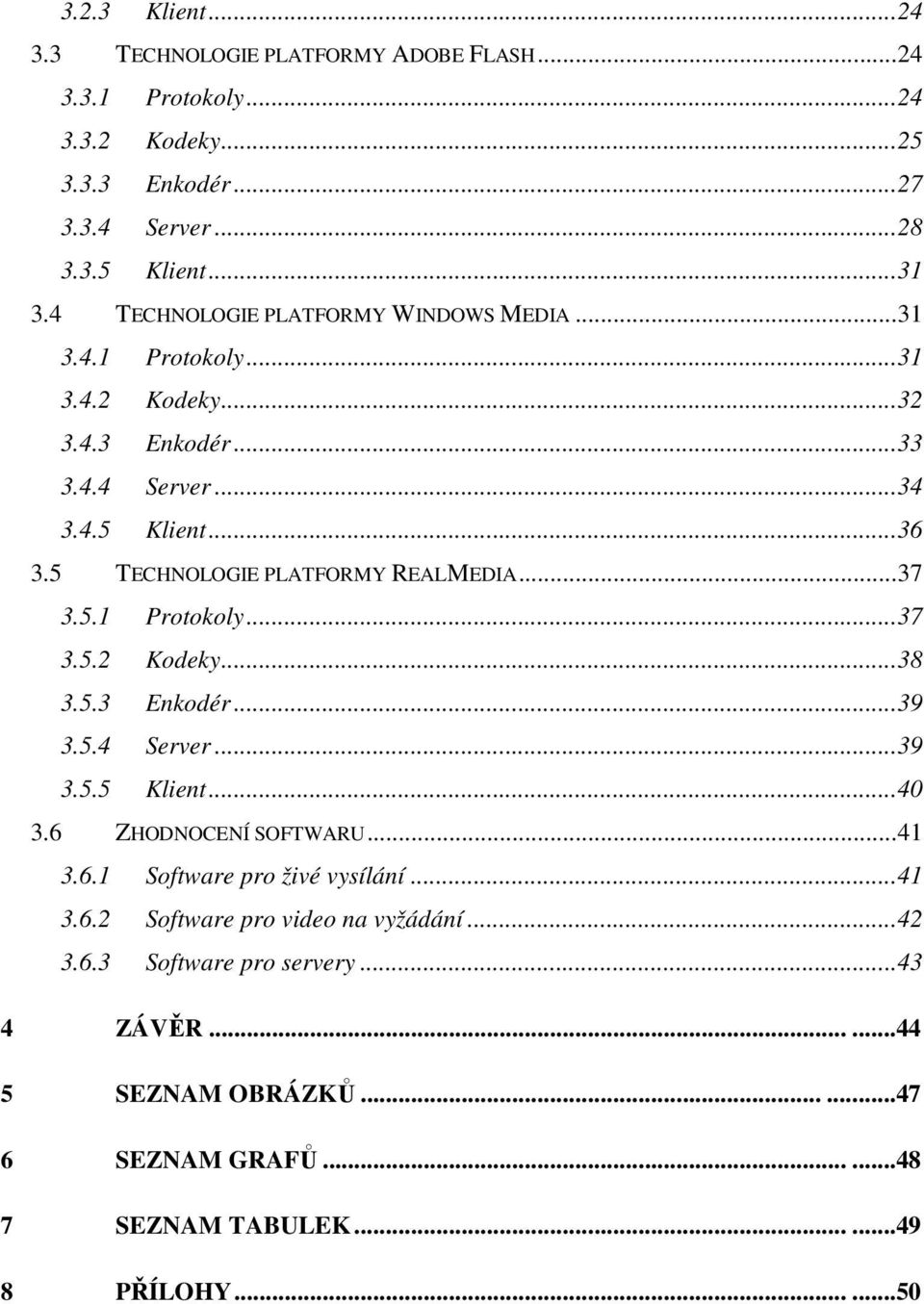 5 TECHNOLOGIE PLATFORMY REALMEDIA...37 3.5.1 Protokoly...37 3.5.2 Kodeky...38 3.5.3 Enkodér...39 3.5.4 Server...39 3.5.5 Klient...40 3.6 ZHODNOCENÍ SOFTWARU...41 3.6.1 Software pro živé vysílání.