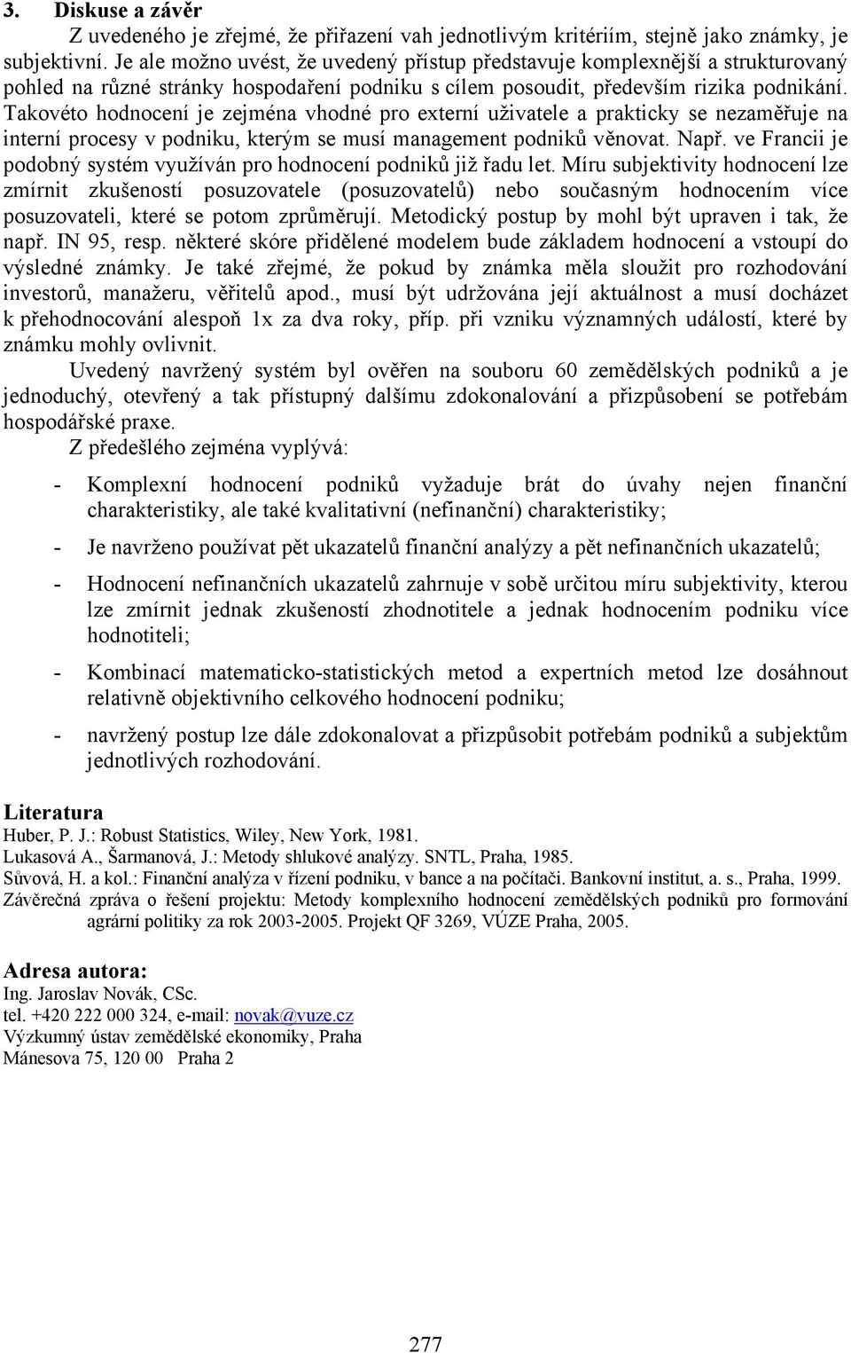 Takovéto hodnocení je zejména vhodné pro externí uživatele a prakticky se nezaměřuje na interní procesy v podniku, kterým se musí management podniků věnovat. Např.