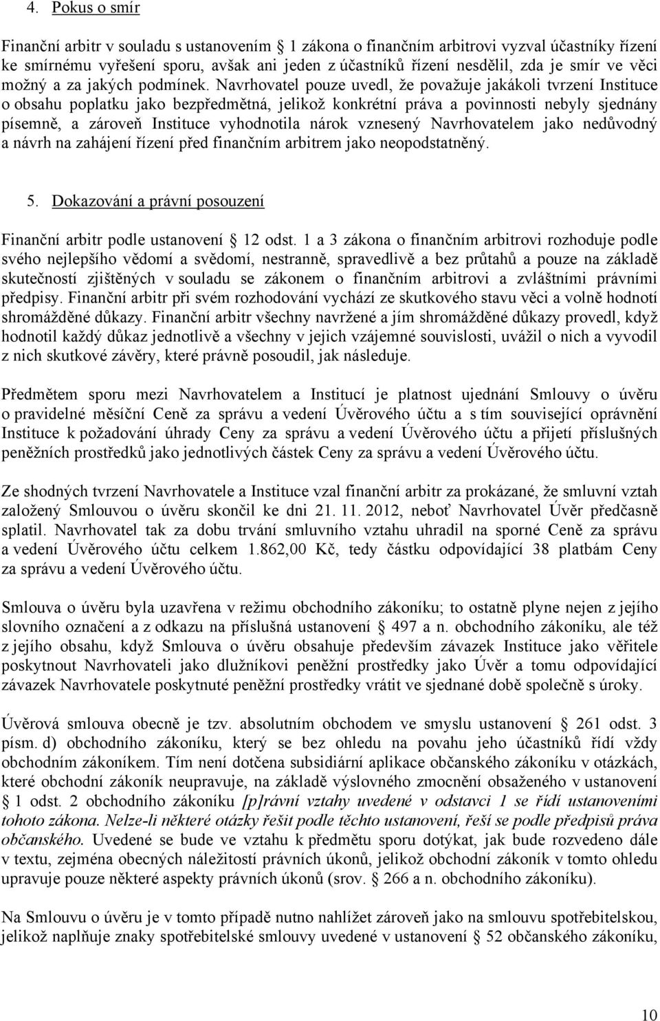 Navrhovatel pouze uvedl, že považuje jakákoli tvrzení Instituce o obsahu poplatku jako bezpředmětná, jelikož konkrétní práva a povinnosti nebyly sjednány písemně, a zároveň Instituce vyhodnotila