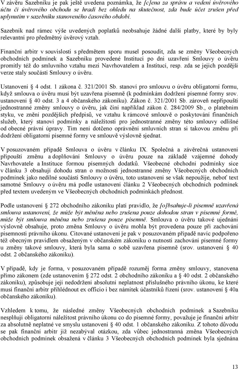 Finanční arbitr v souvislosti s předmětem sporu musel posoudit, zda se změny Všeobecných obchodních podmínek a Sazebníku provedené Institucí po dni uzavření Smlouvy o úvěru promítly též do smluvního