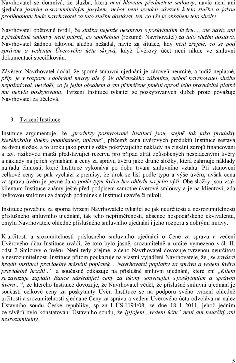 Navrhovatel opětovně tvrdil, že služba nejenže nesouvisí s poskytnutím úvěru, ale navíc ani z předmětné smlouvy není patrné, co spotřebitel (rozuměj Navrhovatel) za tuto službu dostává.